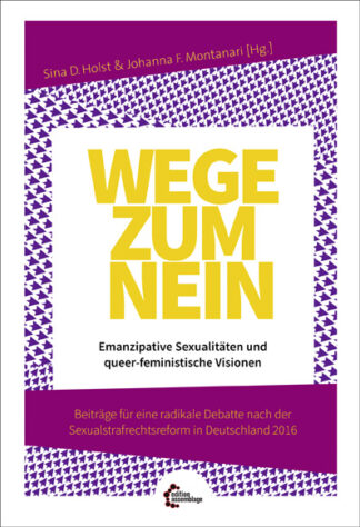 Wege zum Nein. Emanzipative Sexualitäten und queer-feministische Visionen Beiträge für eine radikale Debatte nach der Sexualstrafrechtsreform in Deutschland 2016